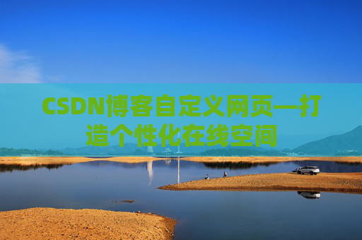 CSDN博客自定义网页—打造个性化在线空间